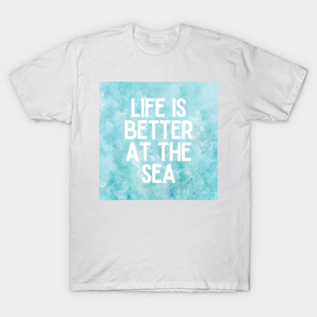 Life Is Better At The Sea Crystal Blue Tropical Design - Life Quotes T-Shirt by BloomingDiaries